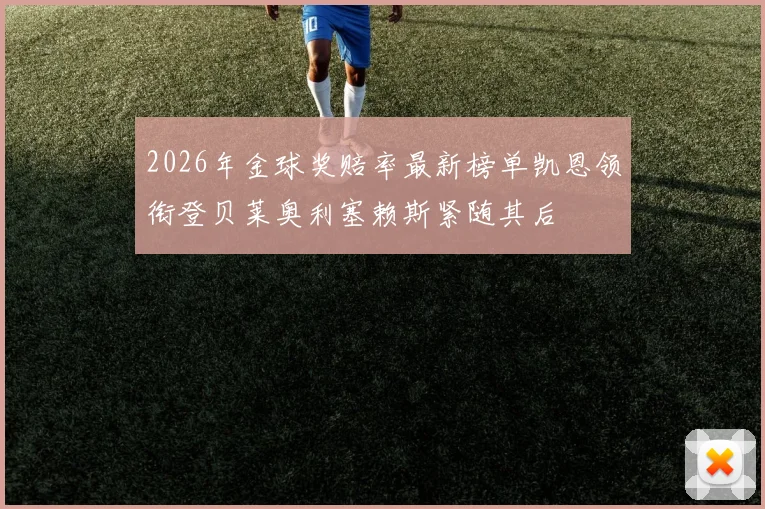 2026年金球奖赔率最新榜单凯恩领衔登贝莱奥利塞赖斯紧随其后