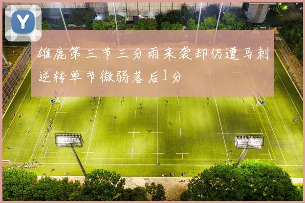 雄鹿第三节三分雨来袭却仍遭马刺逆转单节微弱落后1分