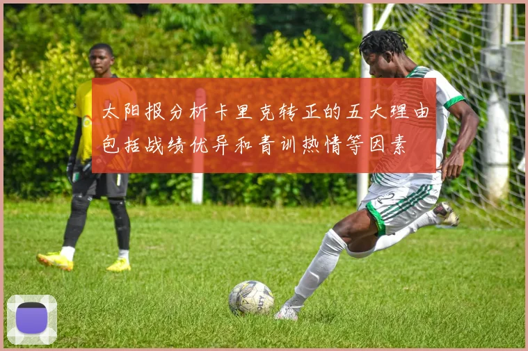 太阳报分析卡里克转正的五大理由包括战绩优异和青训热情等因素