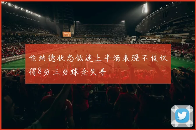 伦纳德状态低迷上半场表现不佳仅得8分三分球全失手