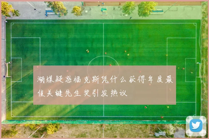 湖媒疑惑福克斯凭什么获得年度最佳关键先生奖引发热议