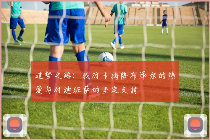 追梦之路：我对卡梅隆布泽尔的热爱与对迪班萨的坚定支持