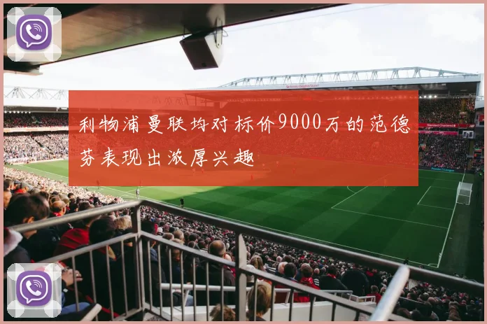 利物浦曼联均对标价9000万的范德芬表现出浓厚兴趣