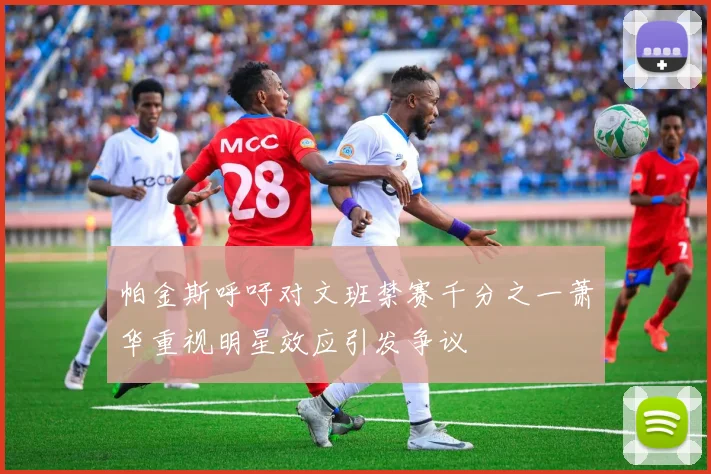帕金斯呼吁对文班禁赛千分之一萧华重视明星效应引发争议